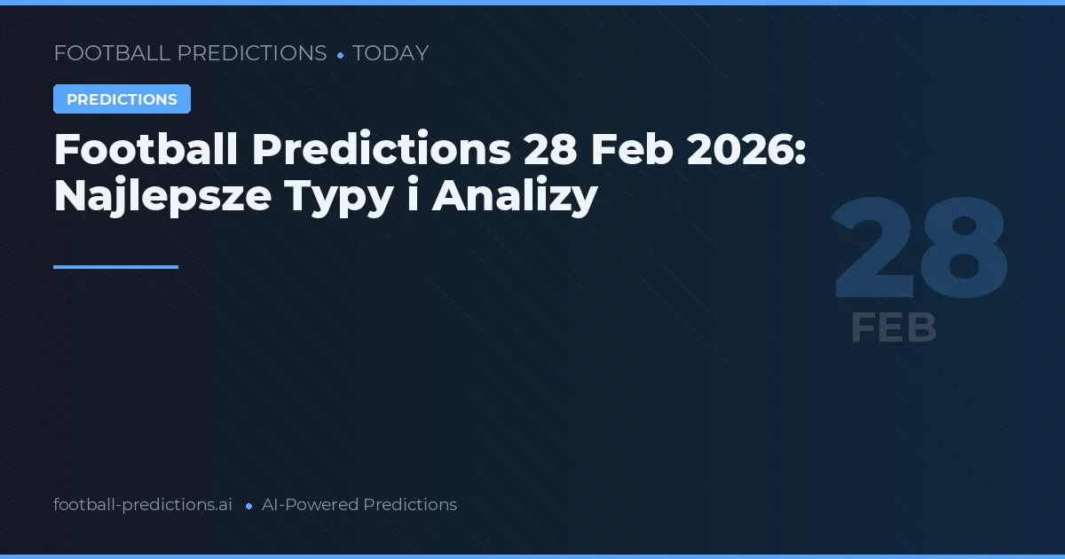 Football Predictions 28 Feb 2026: Najlepsze Typy i Analizy