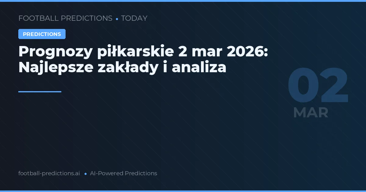 Prognozy piłkarskie 2 mar 2026: Najlepsze zakłady i analiza