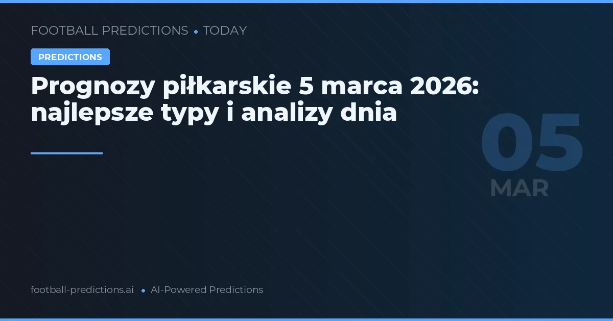 Prognozy piłkarskie 5 marca 2026: najlepsze typy i analizy dnia