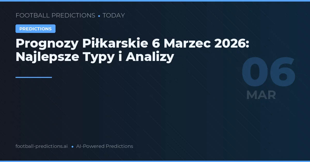 Prognozy Piłkarskie 6 Marzec 2026: Najlepsze Typy i Analizy