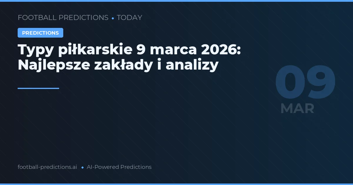 Typy piłkarskie 9 marca 2026: Najlepsze zakłady i analizy