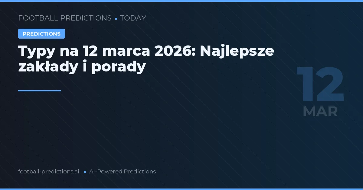 Typy na 12 marca 2026: Najlepsze zakłady i porady