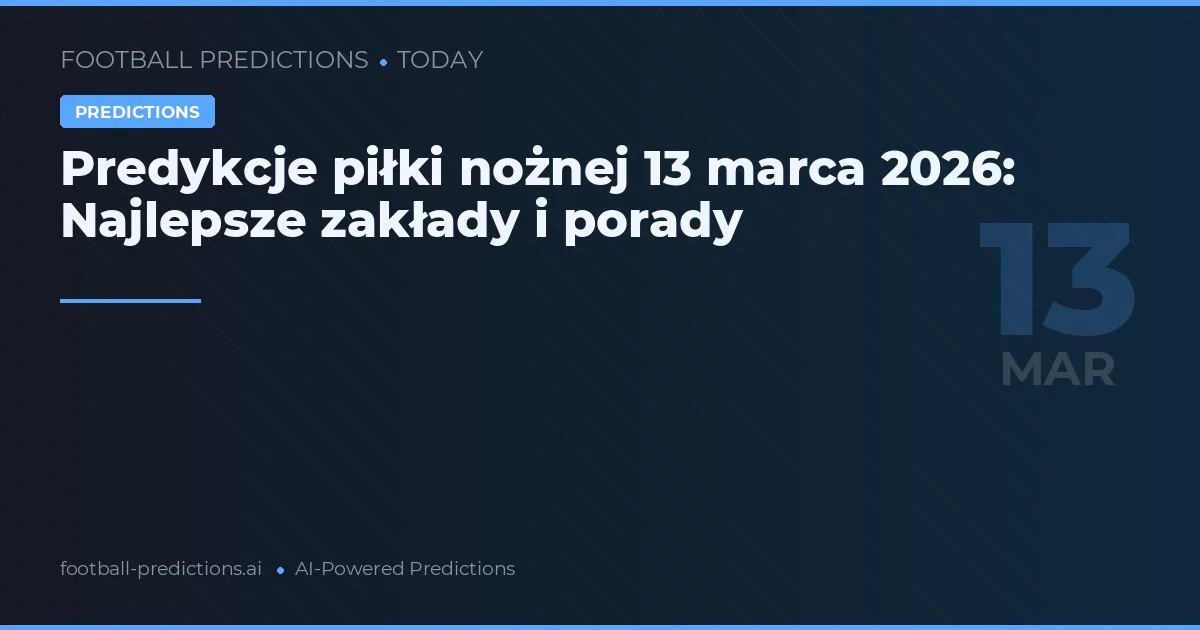 Predykcje piłki nożnej 13 marca 2026: Najlepsze zakłady i porady