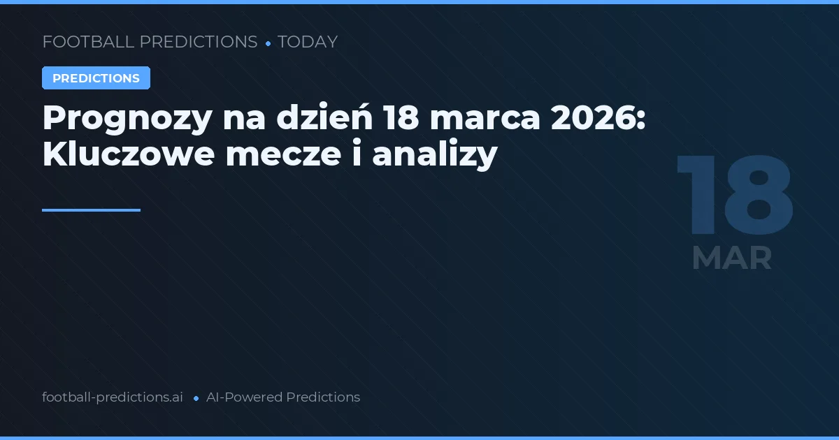 Prognozy na dzień 18 marca 2026: Kluczowe mecze i analizy