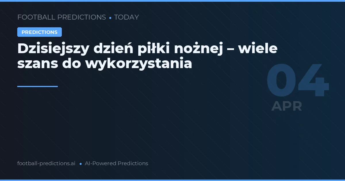 Dzisiejszy dzień piłki nożnej – wiele szans do wykorzystania