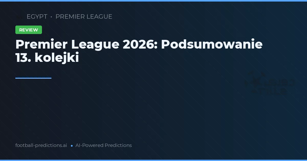 Premier League 2026: Podsumowanie 13. kolejki