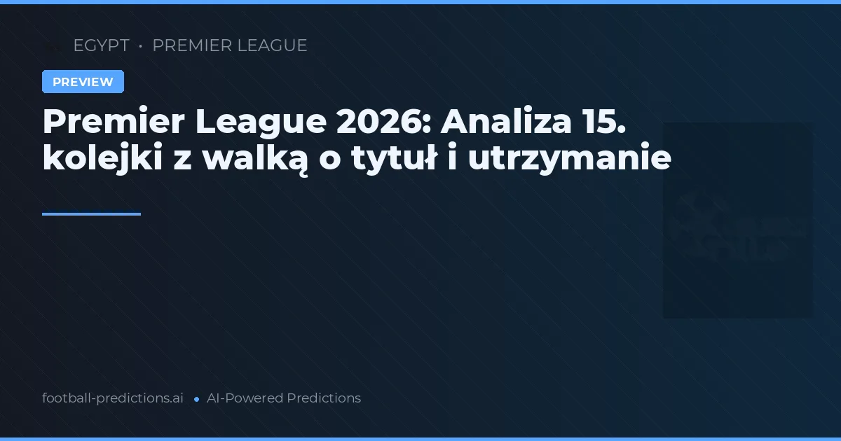 Premier League 2026: Analiza 15. kolejki z walką o tytuł i utrzymanie