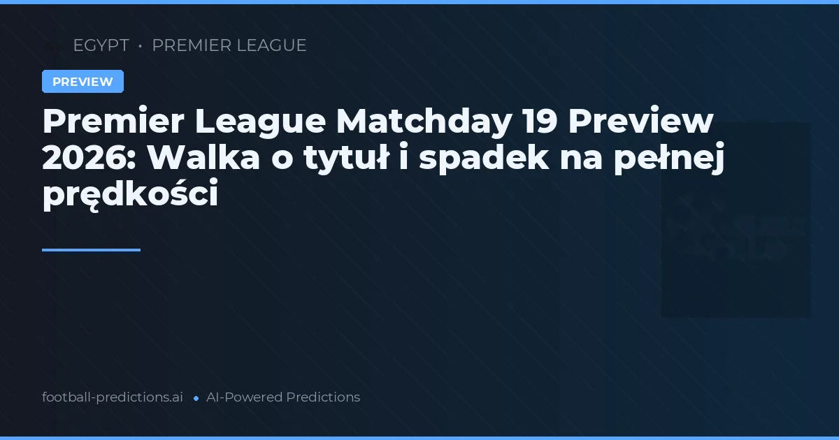 Premier League Matchday 19 Preview 2026: Walka o tytuł i spadek na pełnej prędkości