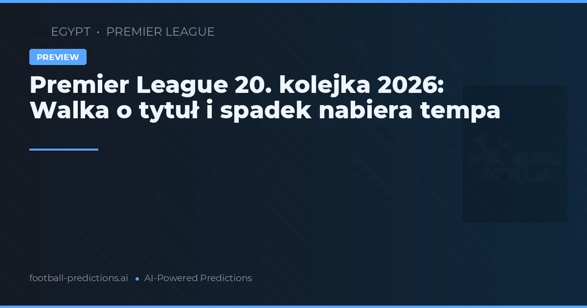 Premier League 20. kolejka 2026: Walka o tytuł i spadek nabiera tempa