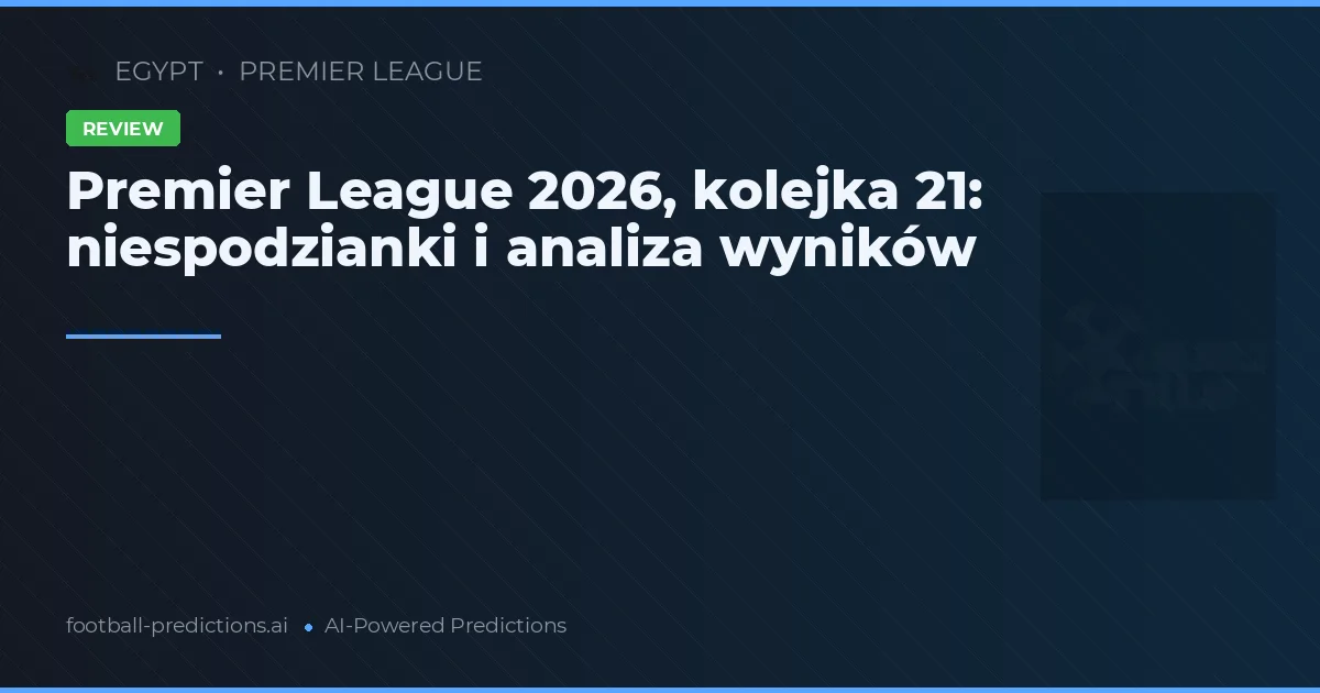 Premier League 2026, kolejka 21: niespodzianki i analiza wyników