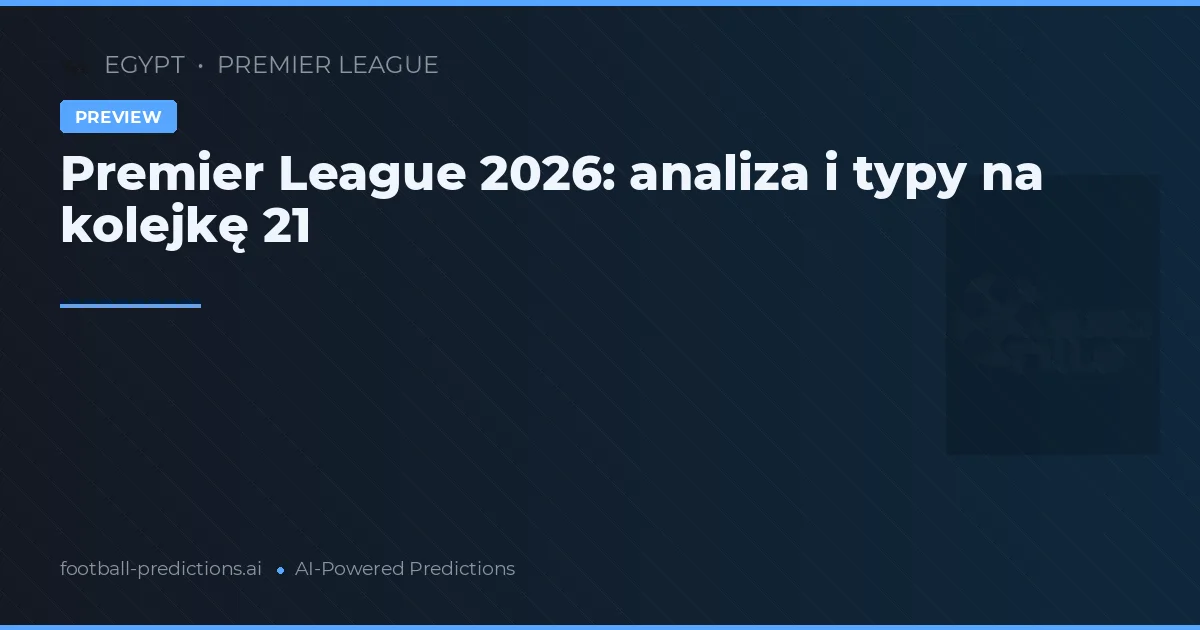 Premier League 2026: analiza i typy na kolejkę 21