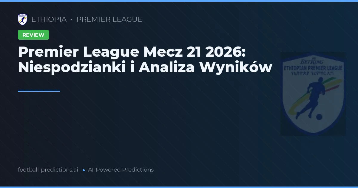 Premier League Mecz 21 2026: Niespodzianki i Analiza Wyników