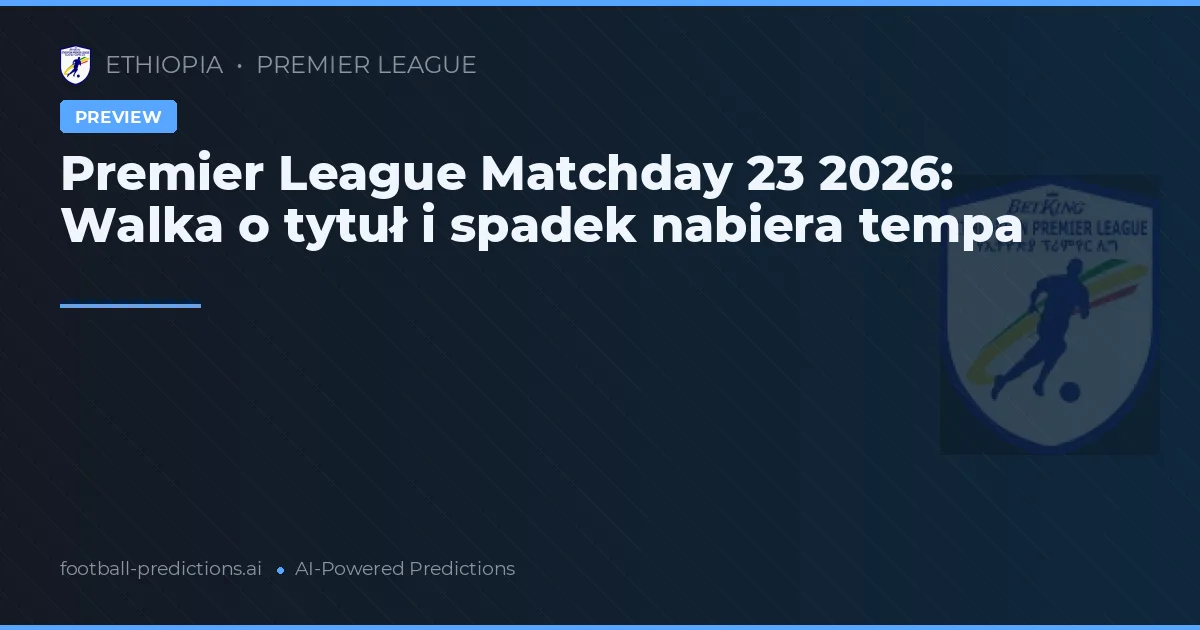 Premier League Matchday 23 2026: Walka o tytuł i spadek nabiera tempa