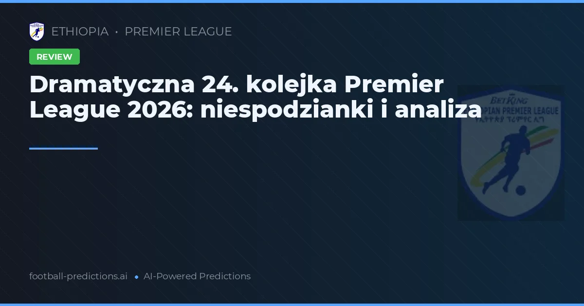 Dramatyczna 24. kolejka Premier League 2026: niespodzianki i analiza