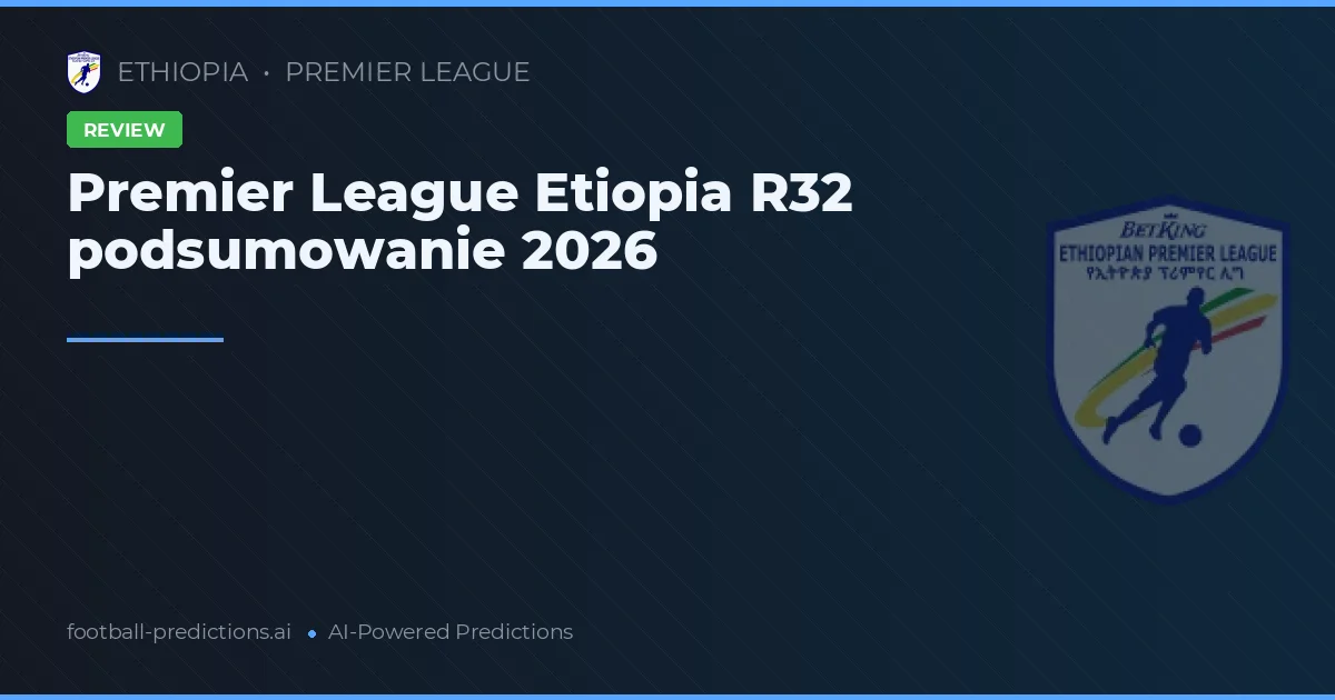 Premier League Etiopia R32 podsumowanie 2026