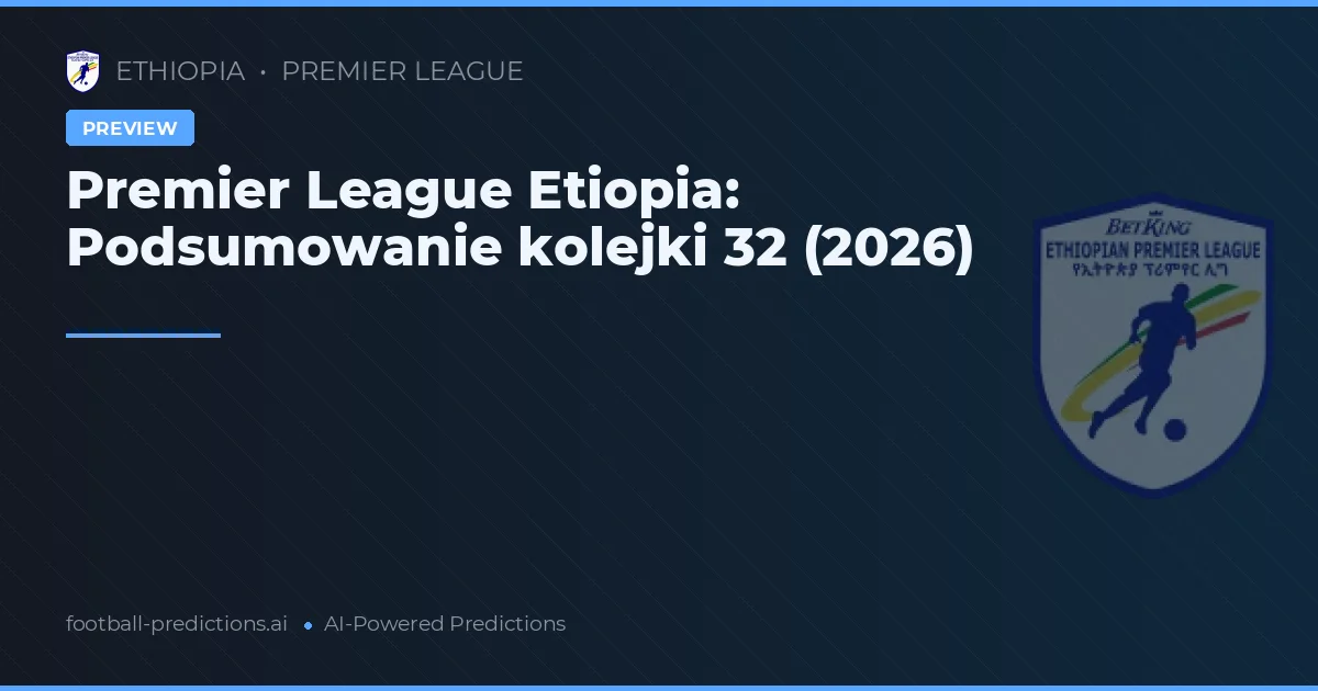 Premier League Etiopia: Podsumowanie kolejki 32 (2026)