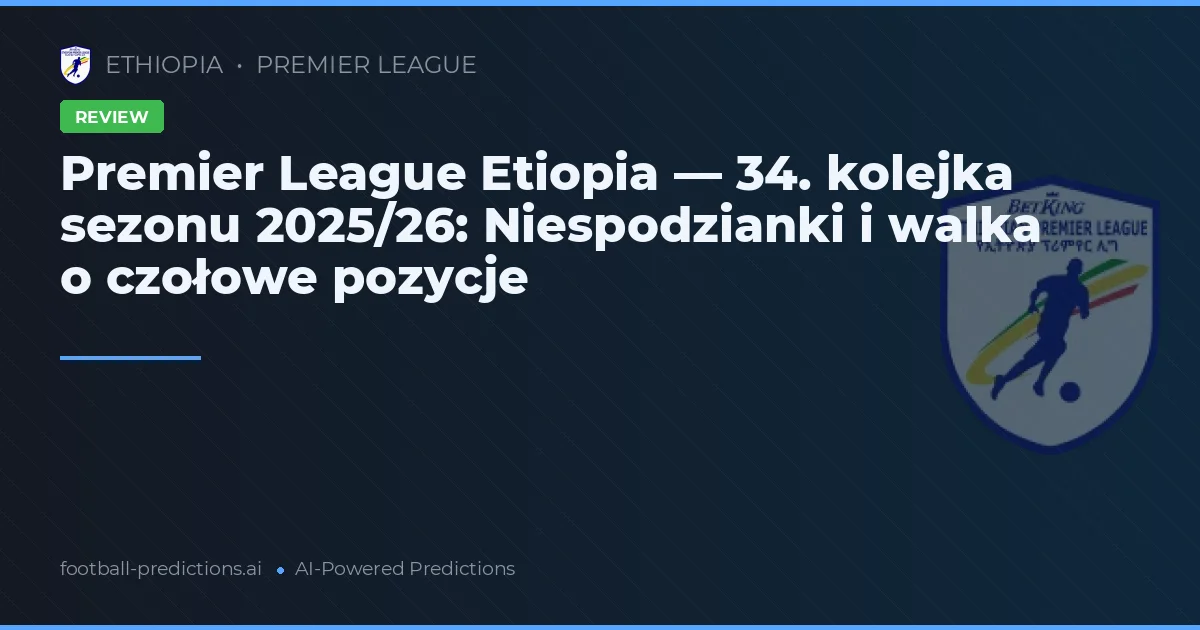 Premier League Etiopia — 34. kolejka sezonu 2025/26: Niespodzianki i walka o czołowe pozycje