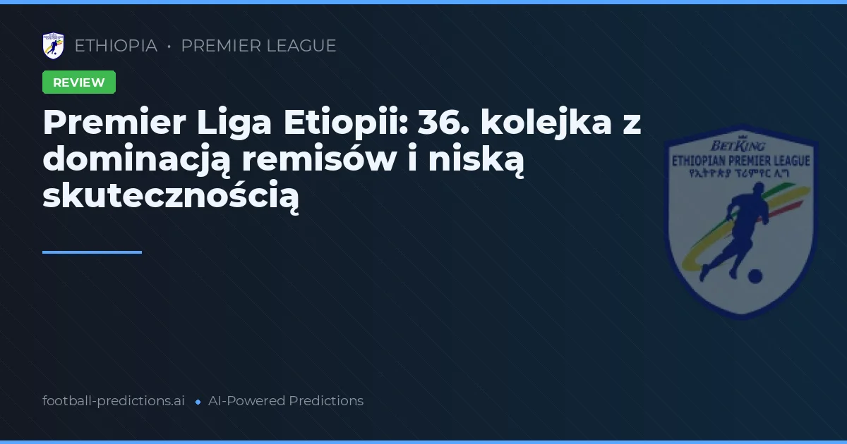 Premier Liga Etiopii: 36. kolejka z dominacją remisów i niską skutecznością