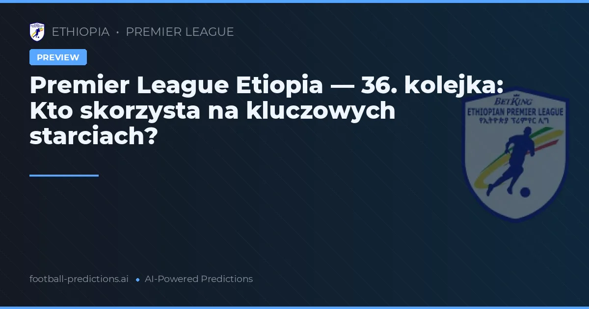 Premier League Etiopia — 36. kolejka: Kto skorzysta na kluczowych starciach?