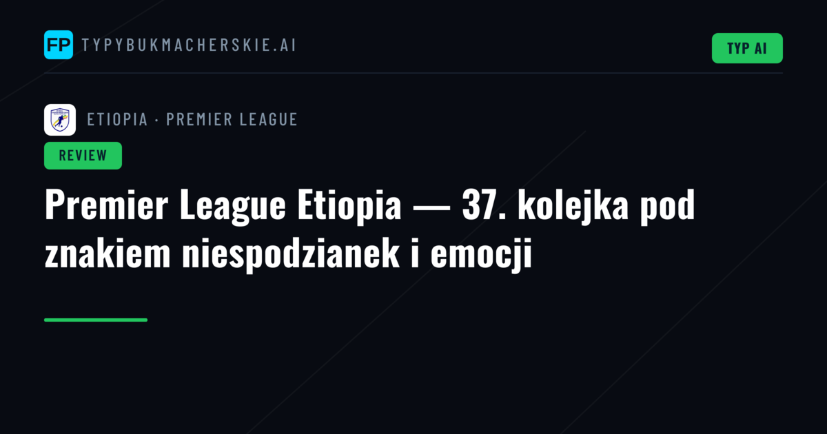 Premier League Etiopia — 37. kolejka pod znakiem niespodzianek i emocji