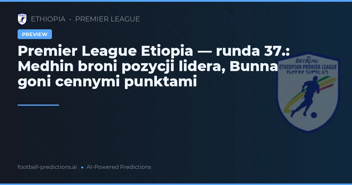 Premier League Etiopia — runda 37.: Medhin broni pozycji lidera, Bunna goni cennymi punktami