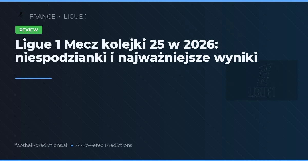 Ligue 1 Mecz kolejki 25 w 2026: niespodzianki i najważniejsze wyniki