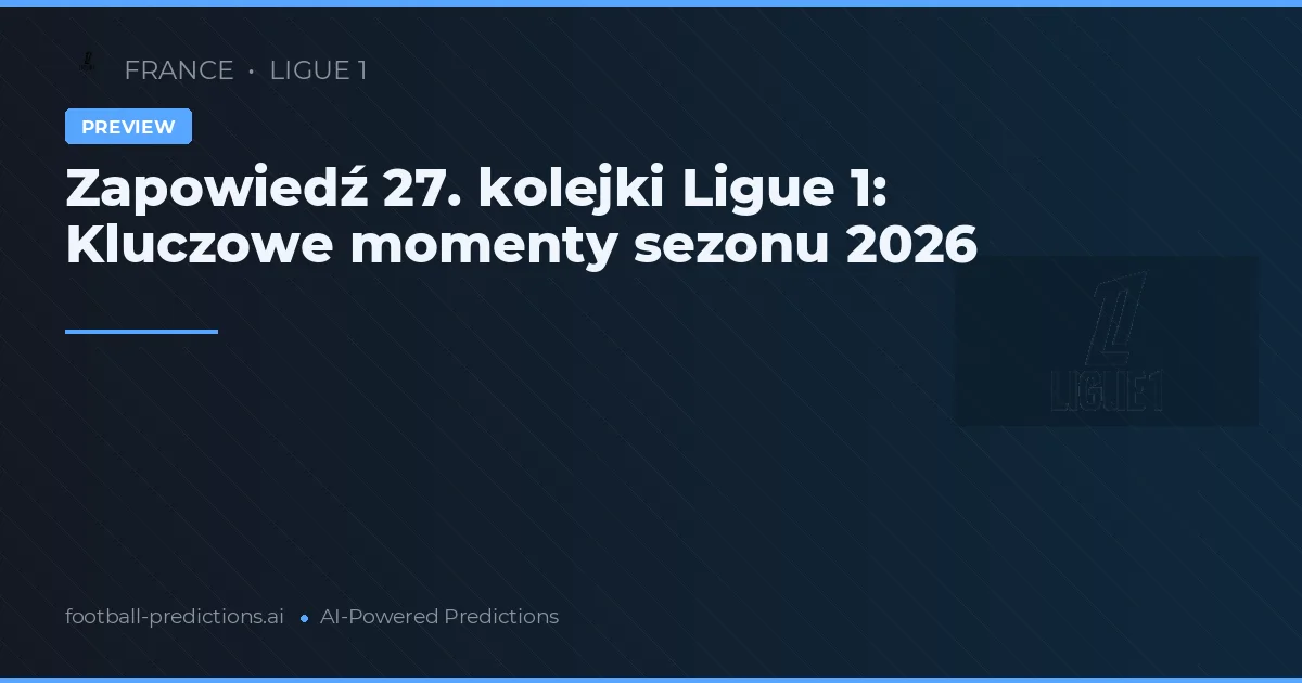 Zapowiedź 27. kolejki Ligue 1: Kluczowe momenty sezonu 2026