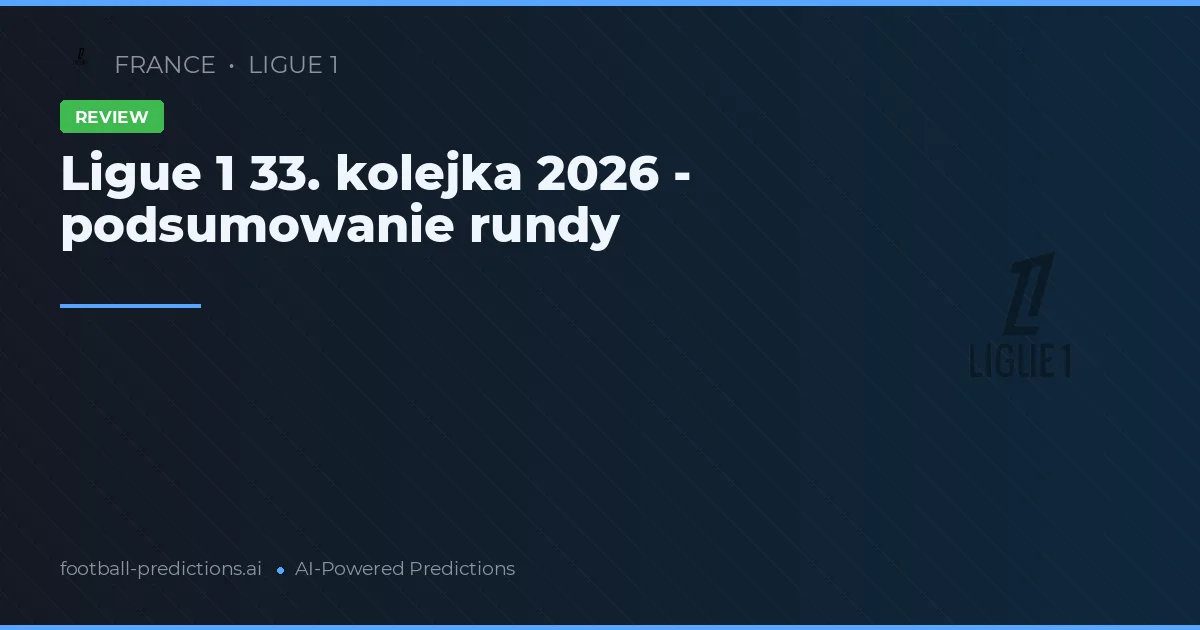 Ligue 1 33. kolejka 2026 - podsumowanie rundy