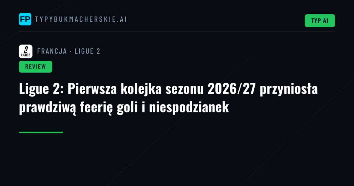 Ligue 2: Pierwsza kolejka sezonu 2026/27 przyniosła prawdziwą feerię goli i niespodzianek