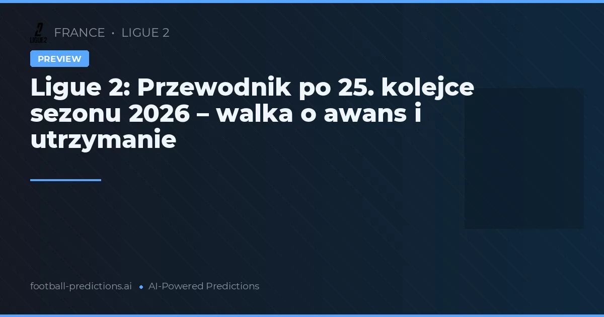 Ligue 2: Przewodnik po 25. kolejce sezonu 2026 – walka o awans i utrzymanie