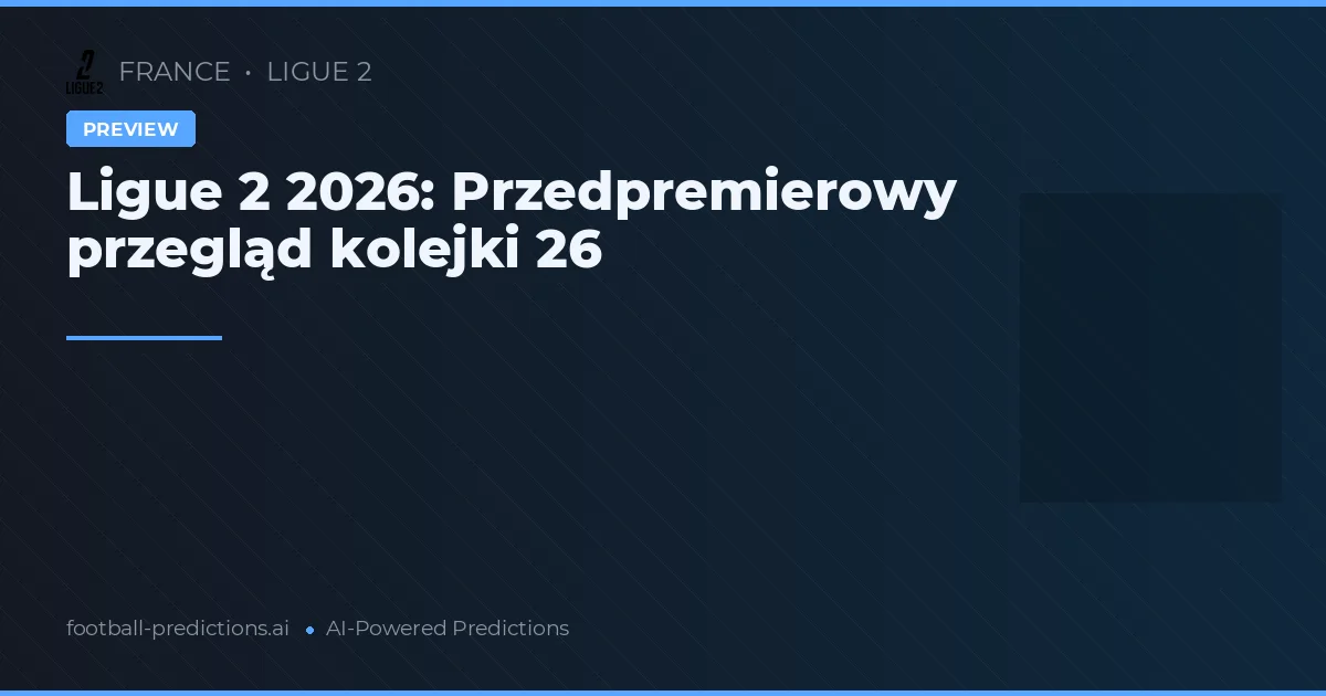 Ligue 2 2026: Przedpremierowy przegląd kolejki 26