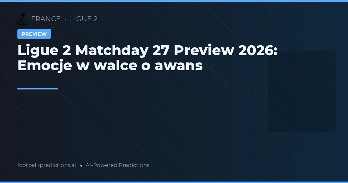 Ligue 2 Matchday 27 Preview 2026: Emocje w walce o awans
