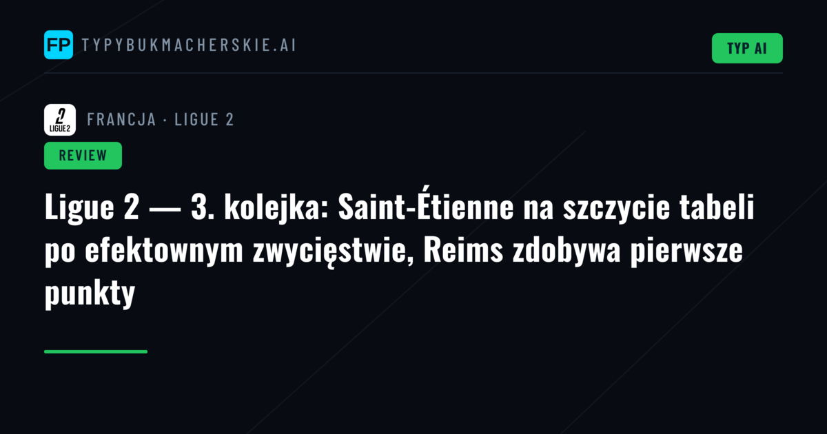 Ligue 2 — 3. kolejka: Saint-Étienne na szczycie tabeli po efektownym zwycięstwie, Reims zdobywa pierwsze punkty