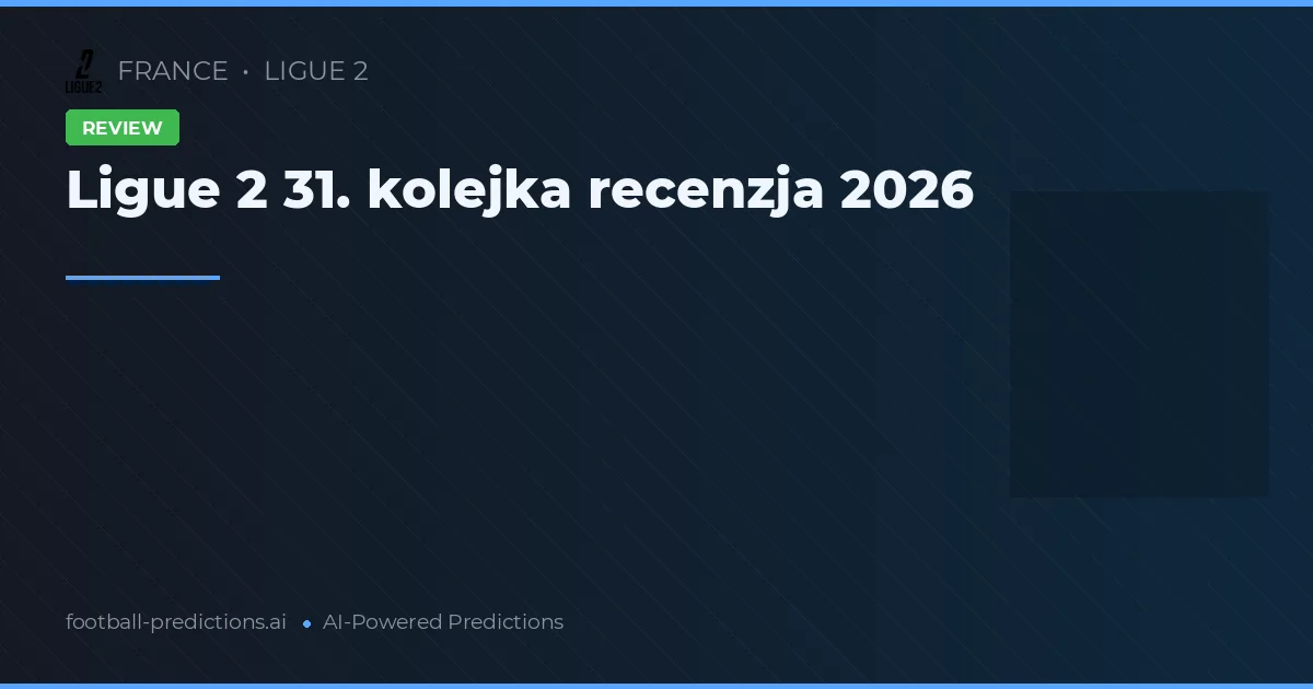 Ligue 2 31. kolejka recenzja 2026