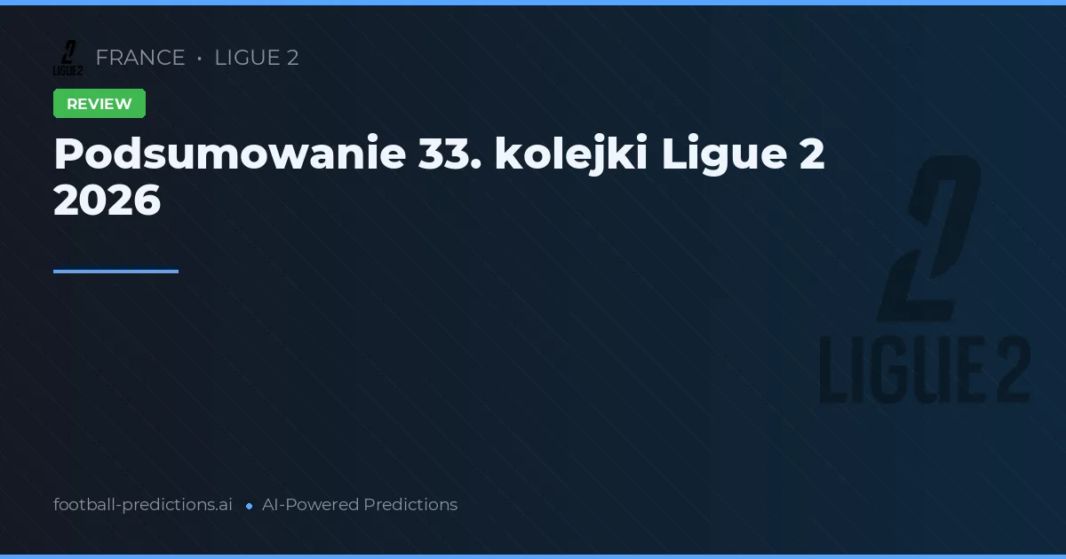 Podsumowanie 33. kolejki Ligue 2 2026