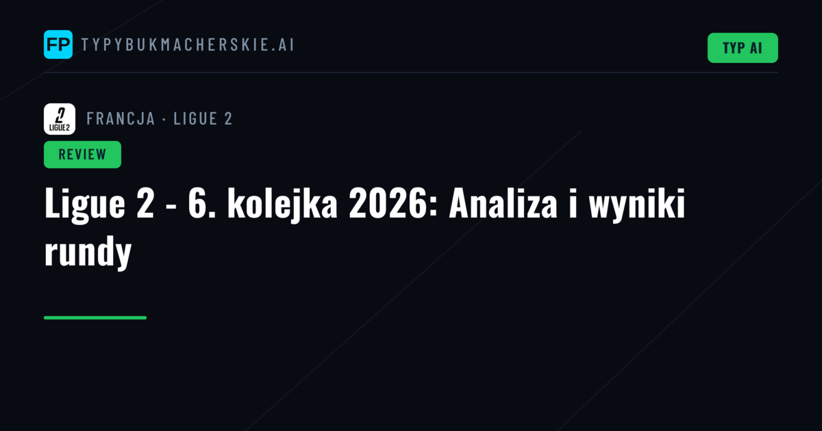 Ligue 2 - 6. kolejka 2026: Analiza i wyniki rundy