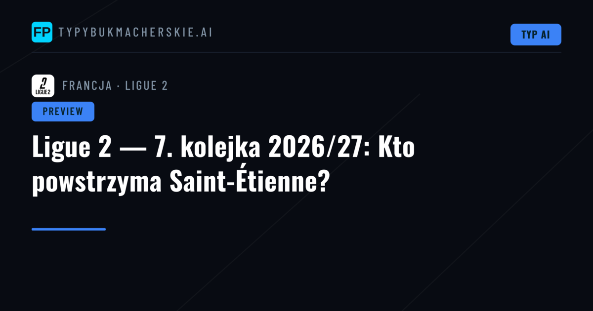 Ligue 2 — 7. kolejka 2026/27: Kto powstrzyma Saint-Étienne?