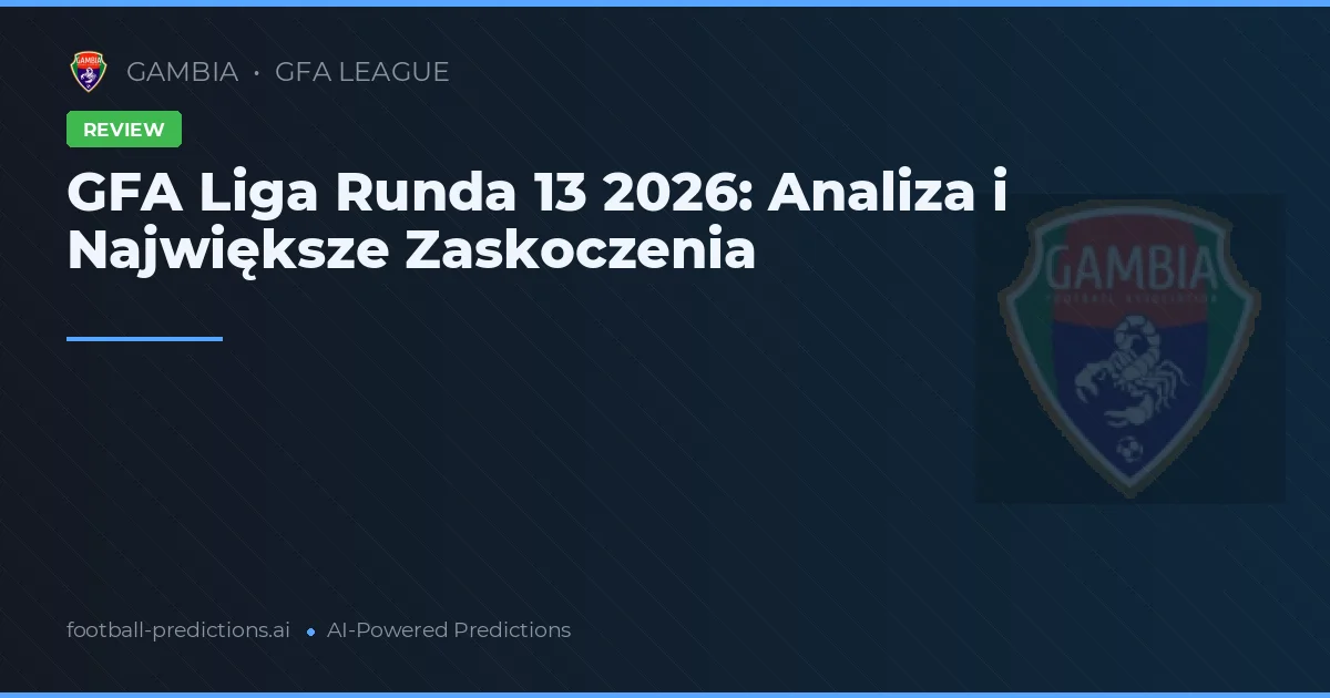GFA Liga Runda 13 2026: Analiza i Największe Zaskoczenia