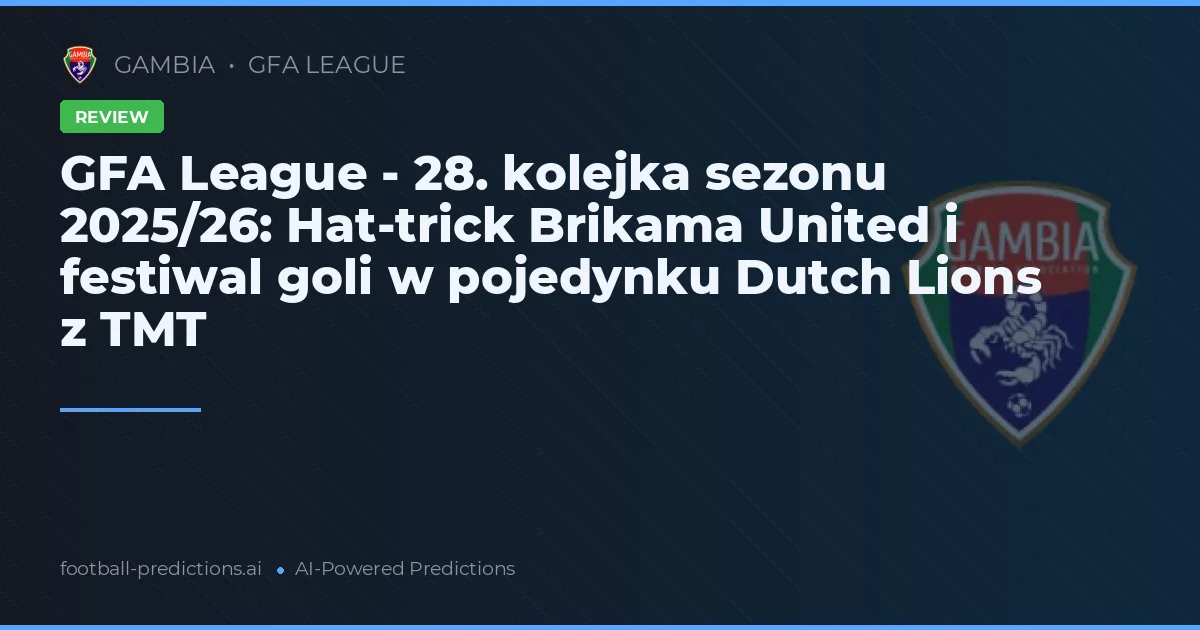 GFA League - 28. kolejka sezonu 2025/26: Hat-trick Brikama United i festiwal goli w pojedynku Dutch Lions z TMT