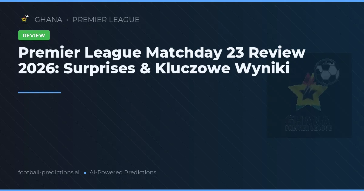 Premier League Matchday 23 Review 2026: Surprises & Kluczowe Wyniki