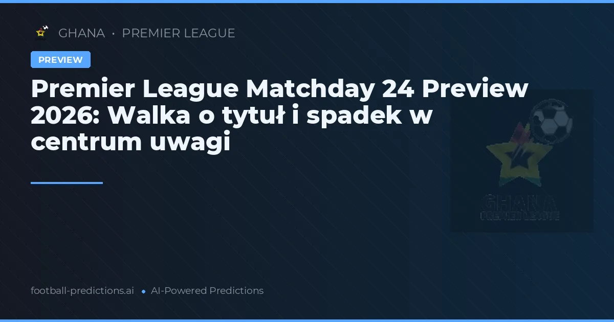 Premier League Matchday 24 Preview 2026: Walka o tytuł i spadek w centrum uwagi