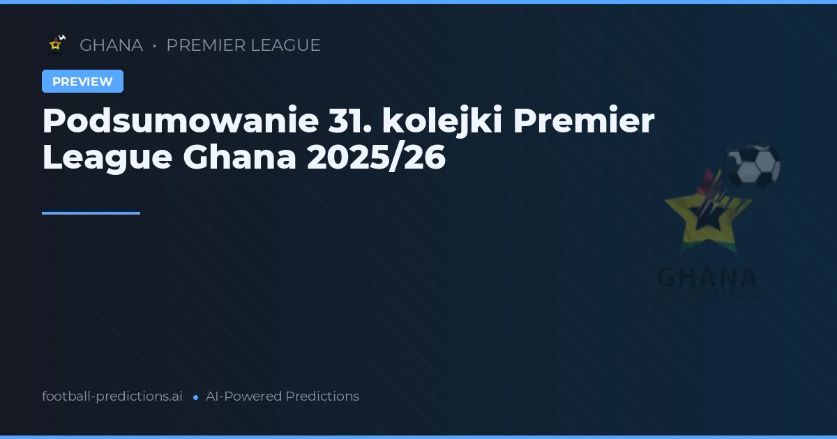 Podsumowanie 31. kolejki Premier League Ghana 2025/26
