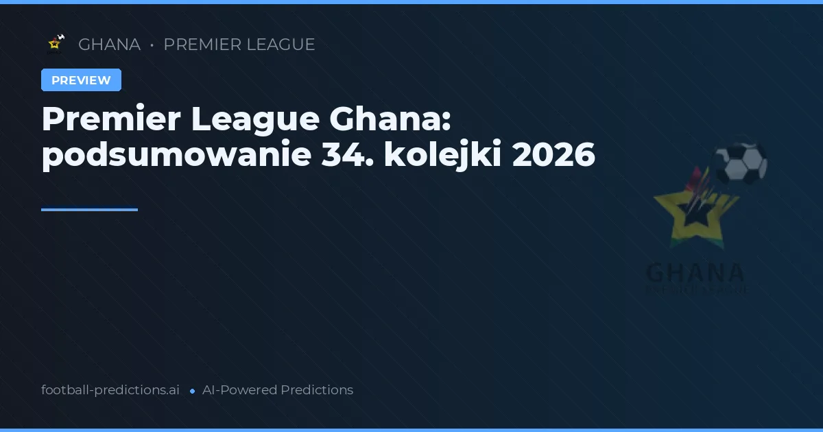 Premier League Ghana: podsumowanie 34. kolejki 2026