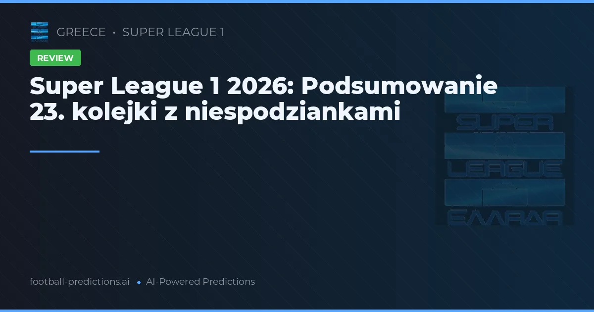 Super League 1 2026: Podsumowanie 23. kolejki z niespodziankami