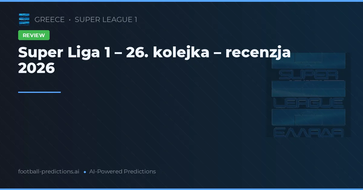Super Liga 1 – 26. kolejka – recenzja 2026