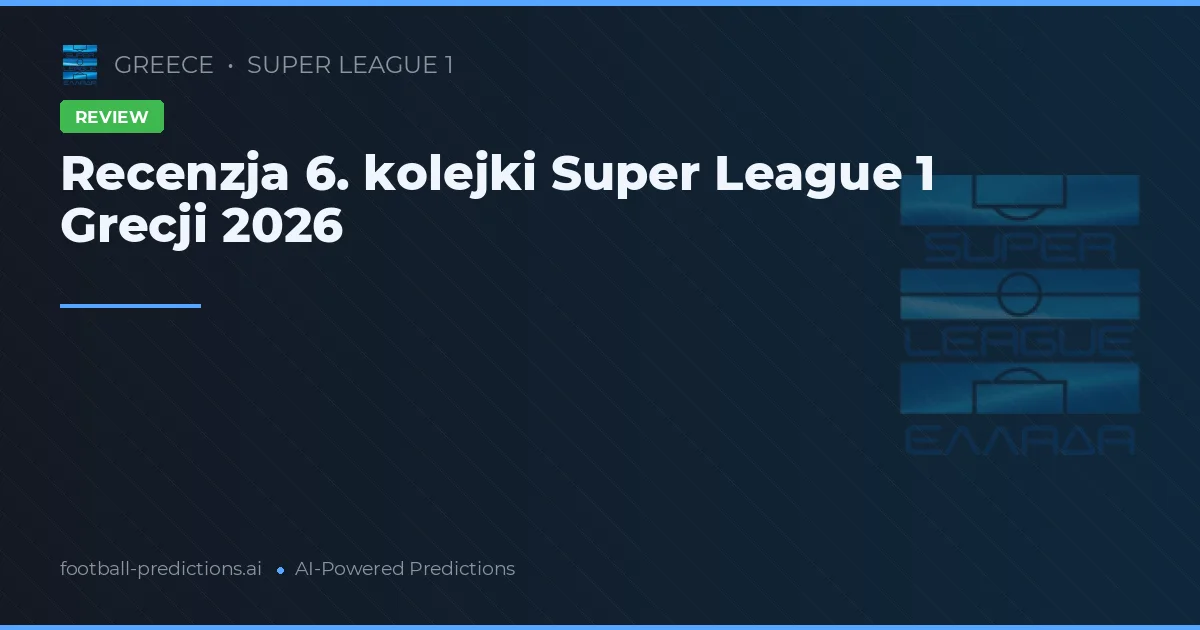 Recenzja 6. kolejki Super League 1 Grecji 2026