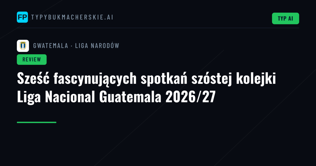 Sześć fascynujących spotkań szóstej kolejki Liga Nacional Guatemala 2026/27