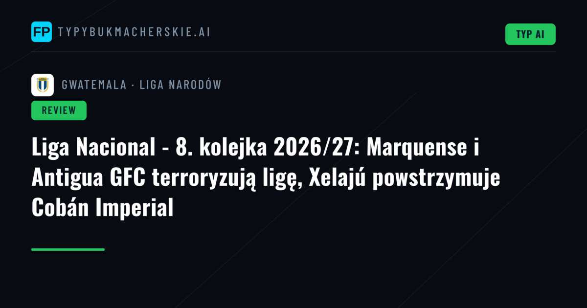 Liga Nacional - 8. kolejka 2026/27: Marquense i Antigua GFC terroryzują ligę, Xelajú powstrzymuje Cobán Imperial