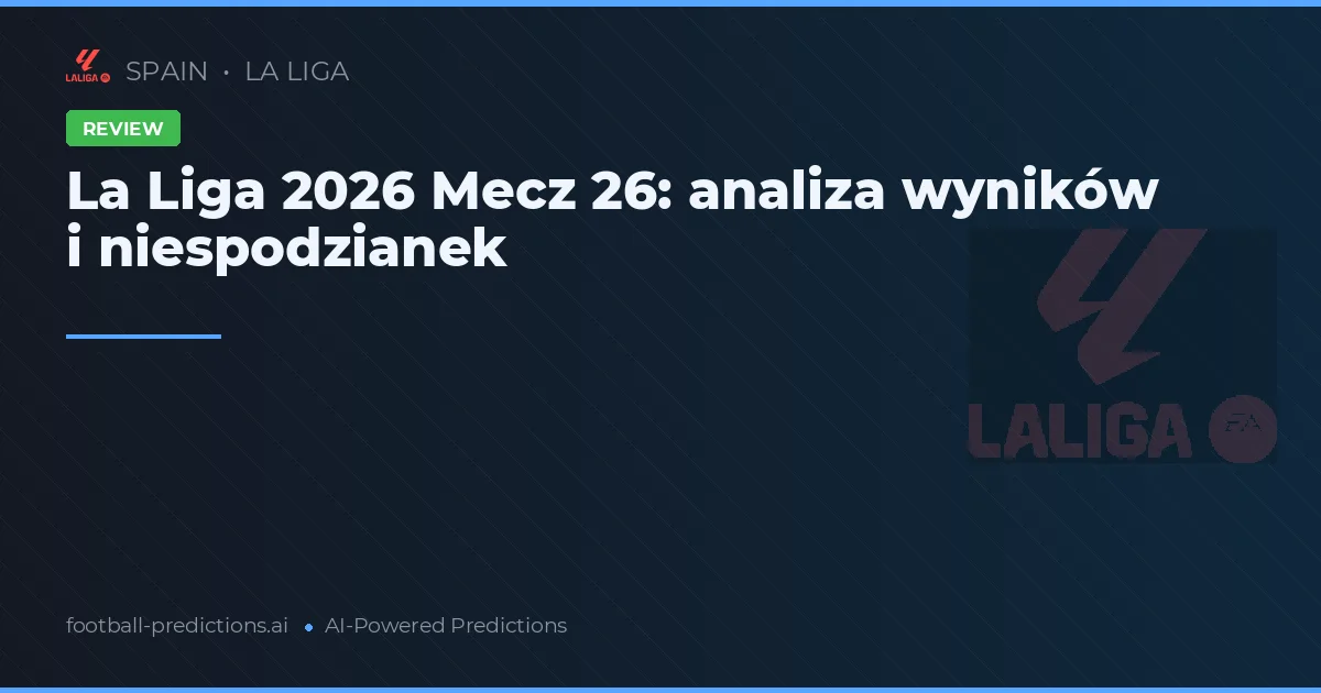 La Liga 2026 Mecz 26: analiza wyników i niespodzianek