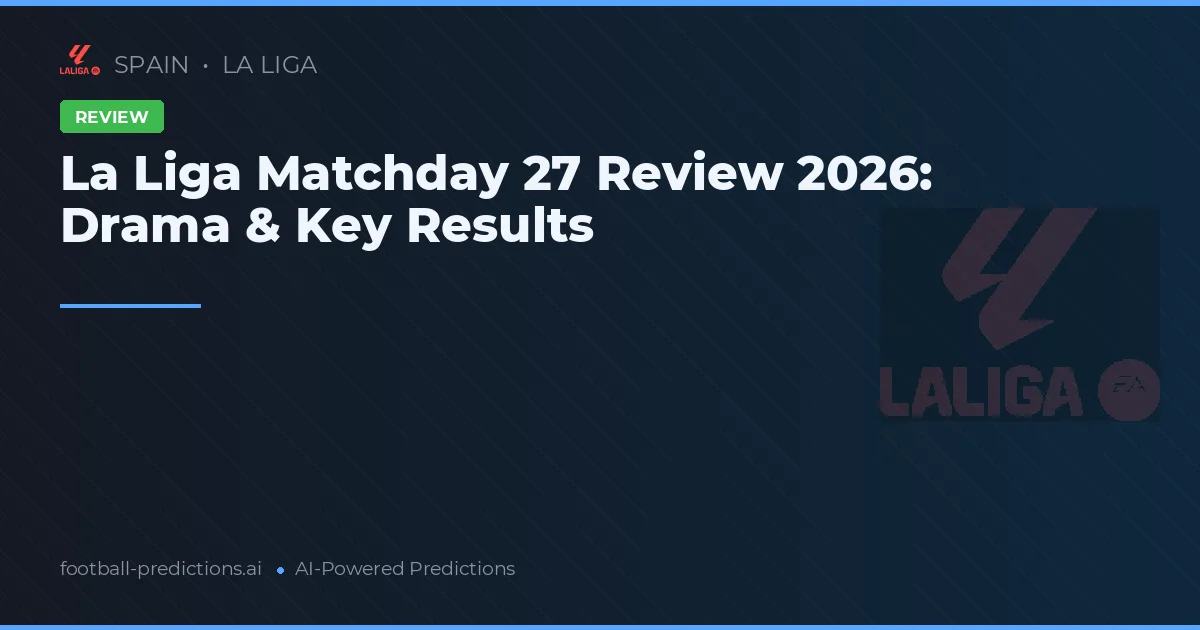 La Liga Matchday 27 Review 2026: Drama & Key Results